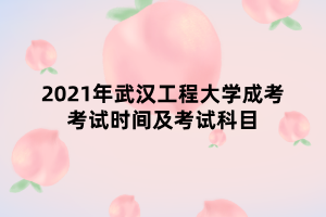 2021年武漢工程大學(xué)成考考試時(shí)間及考試科目