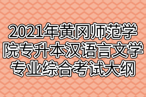 2021年黃岡師范學(xué)院專升本漢語(yǔ)言文學(xué)專業(yè)綜合考試大綱