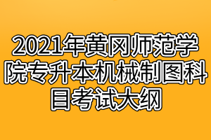 2021年黃岡師范學(xué)院專升本機(jī)械制圖科目考試大綱