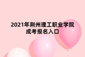 2021年荊州理工職業(yè)學院成考報名入口