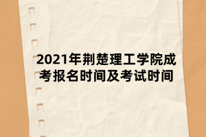 2021年荊楚理工學(xué)院成考報(bào)名時(shí)間及考試時(shí)間