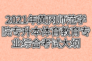 2021年黃岡師范學(xué)院專升本體育教育專業(yè)綜合考試大綱