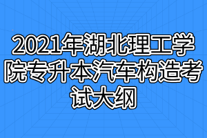 2021年湖北理工學(xué)院專(zhuān)升本汽車(chē)構(gòu)造考試大綱