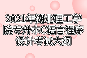 2021年湖北理工學(xué)院專(zhuān)升本C語(yǔ)言程序設(shè)計(jì)考試大綱