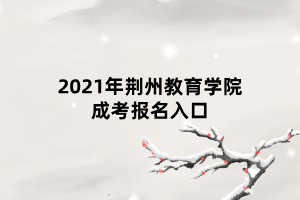 2021年荊州教育學院成考報名入口