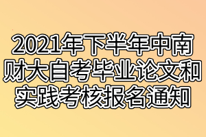 2021年下半年中南財經(jīng)政法大學自考畢業(yè)論文和實踐考核報名通知