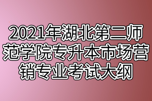 2021年湖北第二師范學(xué)院專(zhuān)升本市場(chǎng)營(yíng)銷(xiāo)專(zhuān)業(yè)考試大綱