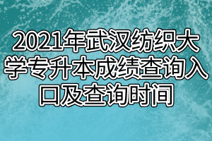 2021年武漢紡織大學(xué)專升本成績查詢?nèi)肟诩安樵儠r間