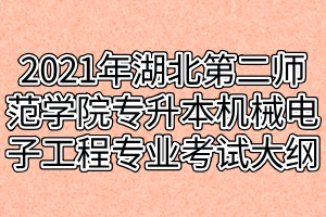 2021年湖北第二師范學院專升本機械電子工程專業(yè)考試大綱