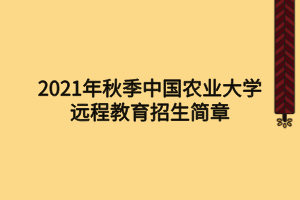 2021年秋季中國農業(yè)大學遠程教育招生簡章