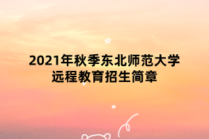 2021年秋季東北師范大學(xué)遠程教育招生簡章