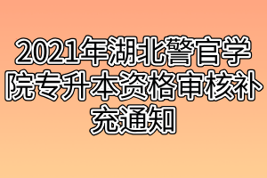 2021年湖北警官學(xué)院專升本資格審核補充通知