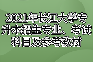 2021年長(zhǎng)江大學(xué)專(zhuān)升本招生專(zhuān)業(yè)、考試科目及參考教材