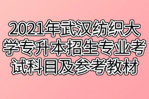 2021年武漢紡織大學專升本招生專業(yè)對應考試科目及參考教材