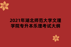 2021年湖北師范大學文理學院專升本樂理考試大綱