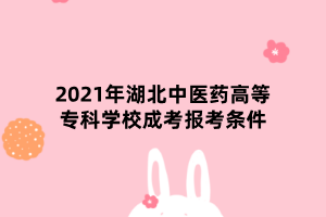 2021年湖北中醫(yī)藥高等?？茖W(xué)校成考報考條件