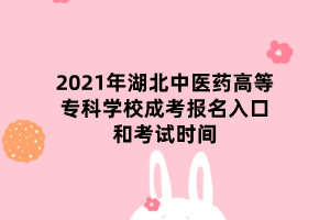 2021年湖北中醫(yī)藥高等?？茖W(xué)校成考報(bào)名入口和考試時(shí)間