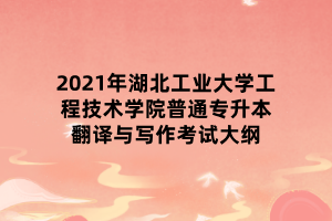 2021年湖北工業(yè)大學(xué)工程技術(shù)學(xué)院普通專升本翻譯與寫作考試大綱