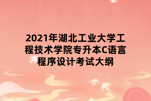 2021年湖北工業(yè)大學(xué)工程技術(shù)學(xué)院專升本C語言程序設(shè)計(jì)考試大綱