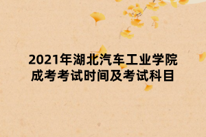 2021年湖北汽車(chē)工業(yè)學(xué)院成考考試時(shí)間及考試科目