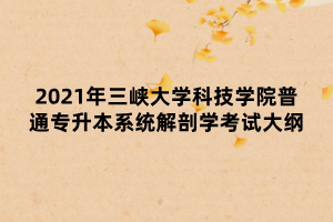 2021年三峽大學科技學院普通專升本系統解剖學考試大綱