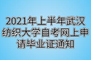 2021年上半年武漢紡織大學自考網(wǎng)上申請畢業(yè)證通知