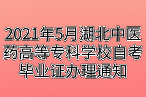 2021年5月湖北中醫(yī)藥高等?？茖W(xué)校自考畢業(yè)證辦理通知