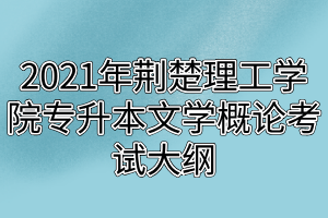 2021年荊楚理工學(xué)院專升本文學(xué)概論考試大綱