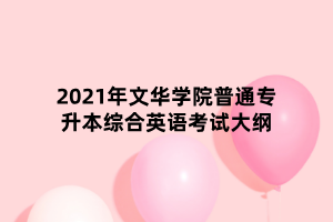 2021年文華學(xué)院普通專升本綜合英語考試大綱