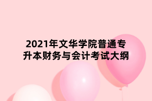 2021年文華學(xué)院普通專(zhuān)升本財(cái)務(wù)與會(huì)計(jì)考試大綱