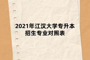 2021年江漢大學專升本招生專業(yè)對照表