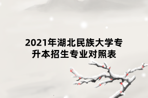 2021年湖北民族大學(xué)專升本招生專業(yè)對(duì)照表