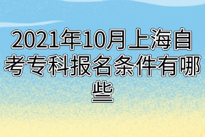 2021年10月上海自考專(zhuān)科報(bào)名條件有哪些