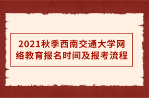 2021秋季西南交通大學網絡教育報名時間及報考流程