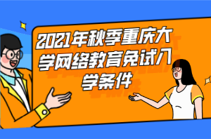 2021年秋季重慶大學(xué)網(wǎng)絡(luò)教育免試入學(xué)條件