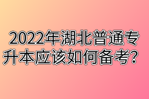 2022年湖北普通專升本應該如何備考？