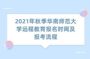 2021年秋季華南師范大學(xué)遠程教育報名時間及報考流程