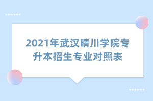 2021年武漢晴川學(xué)院專升本招生專業(yè)對照表