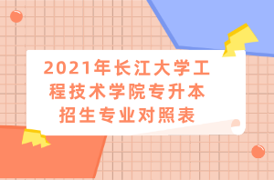 2021年長江大學(xué)工程技術(shù)學(xué)院專升本招生專業(yè)對(duì)照表