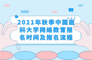 2021年秋季中國醫(yī)科大學(xué)網(wǎng)絡(luò)教育報(bào)名時(shí)間及報(bào)名流程