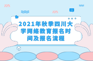 2021年秋季四川大學(xué)網(wǎng)絡(luò)教育報(bào)名時(shí)間及報(bào)名流程