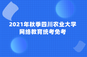 2021年秋季四川農(nóng)業(yè)大學網(wǎng)絡(luò)教育統(tǒng)考免考