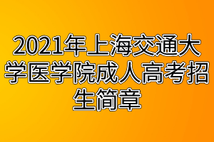 2021年上海交通大學(xué)醫(yī)學(xué)院成人高考招生簡(jiǎn)章