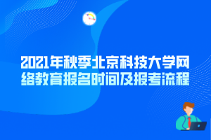 2021年秋季北京科技大學(xué)網(wǎng)絡(luò)教育報(bào)名時(shí)間及報(bào)考流程