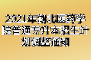 2021年湖北醫(yī)藥學(xué)院普通專升本招生計劃調(diào)整通知