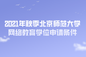 2021年秋季北京師范大學網(wǎng)絡教育學位申請條件