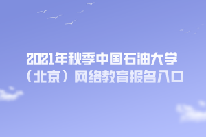 2021年秋季中國石油大學(xué)（北京）網(wǎng)絡(luò)教育報(bào)名入口