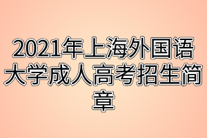 2021年上海外國語大學(xué)成人高考招生簡章