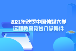 2021年秋季中國傳媒大學遠程教育免試入學條件