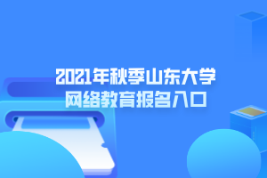 2021年秋季山東大學(xué)網(wǎng)絡(luò)教育報名入口